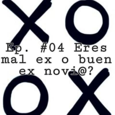 EP. #04 Eres mal ex o buen ex novi@?
