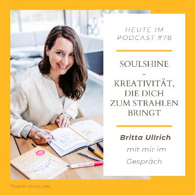 #78 Soulshine - Kreativität, die dich zum Strahlen bringt - Britta Ullrich mit mir im Gespräch #78 Soulshine - Kreativität, die dich zum Strahlen bringt - Britta Ullrich mit mir im Gespräch