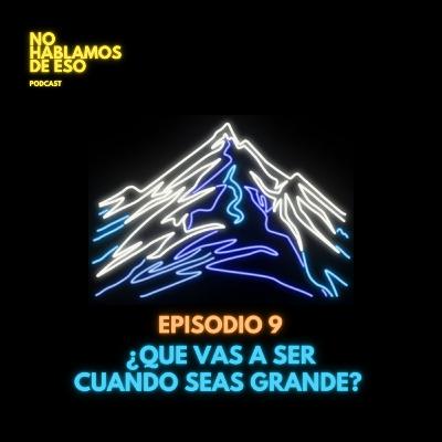 Ep 09 - ¿Que vas a ser cuando seas grande?