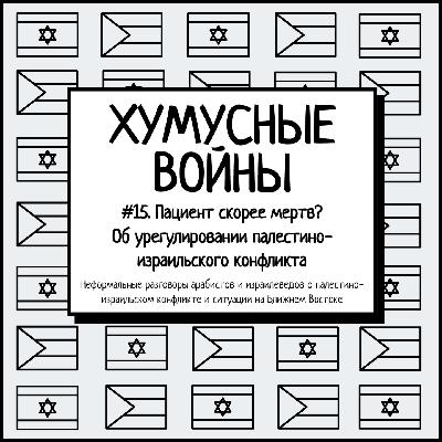 #15. Хумусные войны. Пациент скорее мертв? Об урегулировании палестино-израильского конфликта