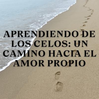 Aprendiendo de los Celos: Un Camino hacia el Amor Propio