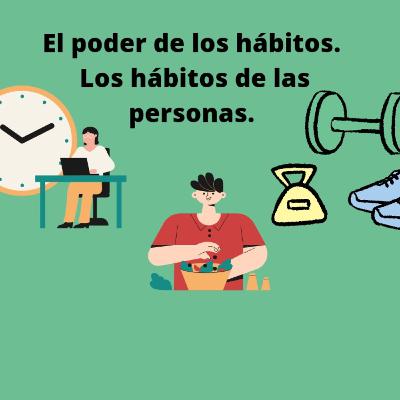 76.- El poder de los hábitos. Los hábitos de las personas. 76.- El poder de los hábitos. Los hábitos de las personas.