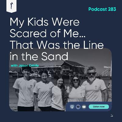 283. My Kids Were Scared of Me… That Was the Line in the Sand (w/ Jason Crittle)