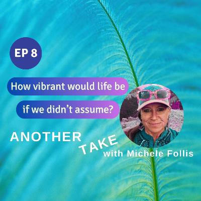 Ep 8: How vibrant would life be if we didn't assume? Ep 8: How vibrant would life be if we didn't assume?