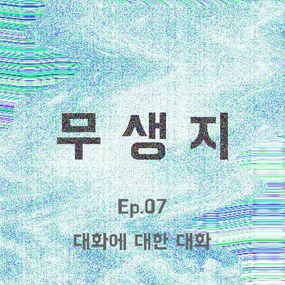 Ep.07_1부 대화에 대한 대화 Ep.07_1부 대화에 대한 대화