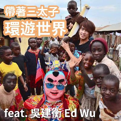 EP10 扛著電音三太子環遊世界 72 國！風光新聞背後那些你不知道的心酸血淚與堅持 feat. 吳建衡 Ed Wu