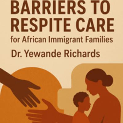 Episode 70: Finding Rest: Why African Immigrant Families Struggle to Access Respite Care with Dr. Yewande Richards