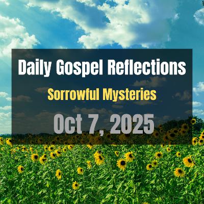 Daily Gospel Reflections for Oct 7, 2025 | Holy Rosary - Sorrowful Mysteries Daily Gospel Reflections for Oct 7, 2025 | Holy Rosary - Sorrowful Mysteries