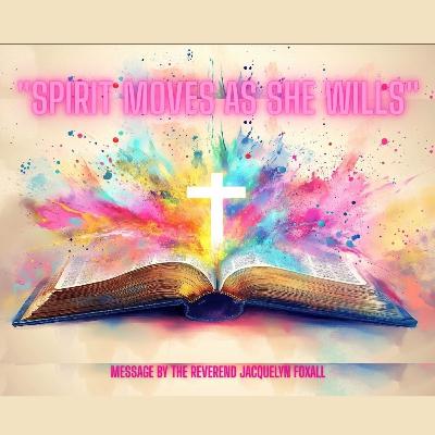 "Spirit Moves as she Wills" by The Reverend Jacquelyn Foxall "Spirit Moves as she Wills" by The Reverend Jacquelyn Foxall