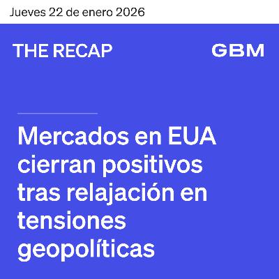 THE RECAP 22-01-26 | Mercados en EUA cierran positivos tras relajación en tensiones geopolíticas