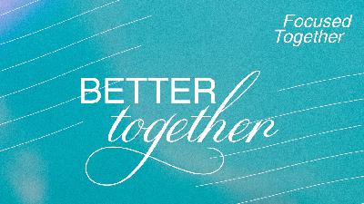 BETTER TOGETHER // Focused Together