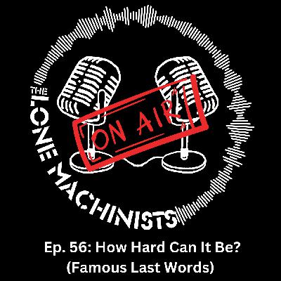 Ep. 56: How Hard Can It Be? (Famous Last Words)