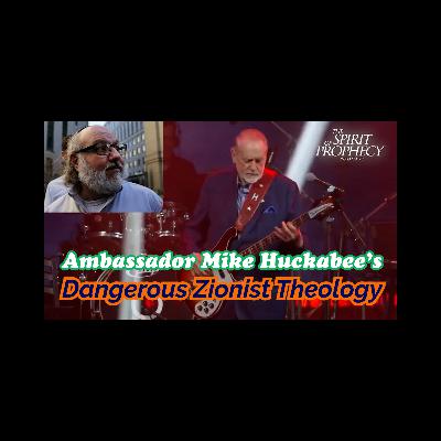 Ambassador Mike Huckabee's Dangerous Zionist Theology Ambassador Mike Huckabee's Dangerous Zionist Theology