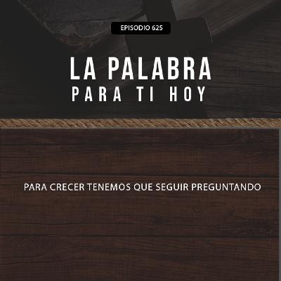 625: Para crecer, tenemos que seguir preguntando