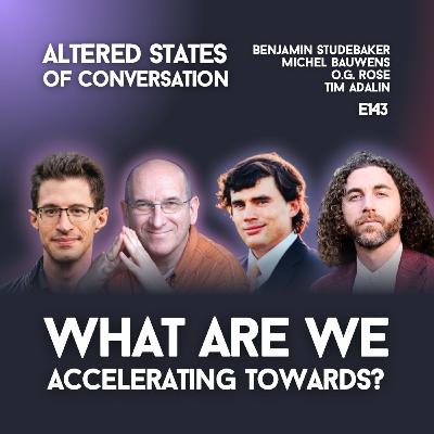 E143| What Are We Accelerating Towards? | Benjamin Studebaker, Michel Bauwens, O.G. Rose, Tim Adalin E143| What Are We Accelerating Towards? | Benjamin Studebaker, Michel Bauwens, O.G. Rose, Tim Adalin