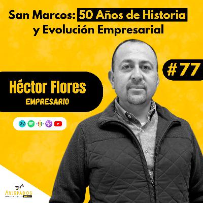 #77 San Marcos: 50 Años de Historia y Evolución Empresarial / Héctor Flores Ventura / Empresario