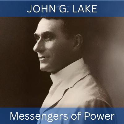 Episode 34: Messengers of Power: John G. Lake Episode 34: Messengers of Power: John G. Lake