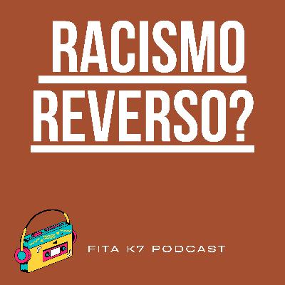 Fita K7 #09 - Racismo Reverso?
