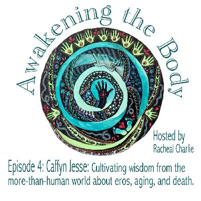 04: Cultivating wisdom from the more-than-human world about eros, aging, and death: with Caffyn Jesse.