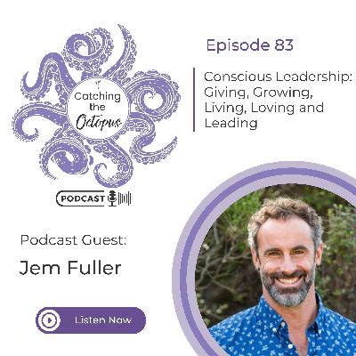 E83 - Conscious Leadership: Giving, Growing, Living, Loving, and Leading with Jem Fuller