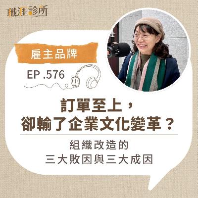 EP576【雇主品牌】訂單至上，卻輸了企業文化變革？ 組織改造的三大敗因與三大成因