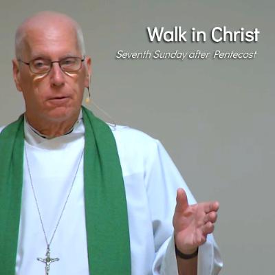 Walk in Christ - Jul 27 - Seventh Sunday after Pentecost Walk in Christ - Jul 27 - Seventh Sunday after Pentecost