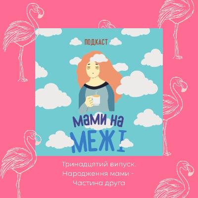 Мами на межі. Тринадцятий випуск - Народження мами. Частина 2