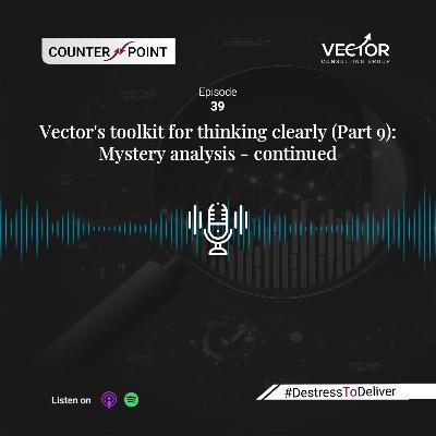 Ep#39 Vector's toolkit for thinking clearly (Part 9): Mystery analysis - continued