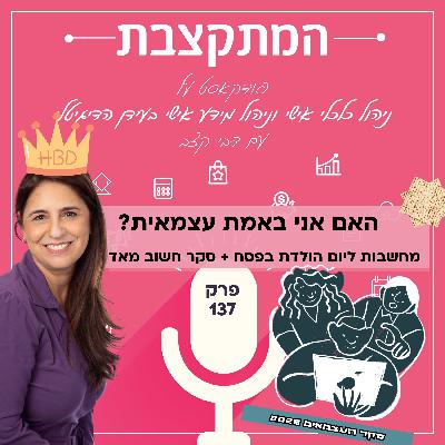 האם אני באמת עצמאית? מחשבות ליום הולדת בפסח + סקר לעצמאים - פרק 137