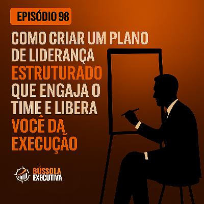 Episódio 98- Como criar um plano de liderança estruturado que engaja o time e libera você da execução Episódio 98- Como criar um plano de liderança estruturado que engaja o time e libera você da execução