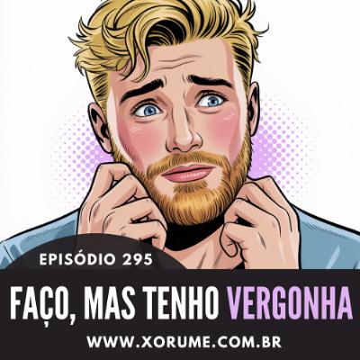 295- EPISÓDIO 295 - FAÇO, MAS TENHO VERGONHA 295- EPISÓDIO 295 - FAÇO, MAS TENHO VERGONHA