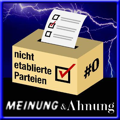 Meinung und Ahnung: Nicht etablierte Parteien -  Folge0