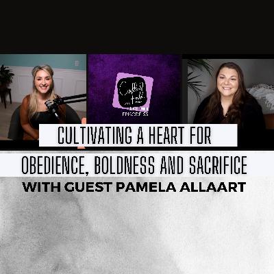Cultivating A Heart For Obedience, Boldness and Sacrifice with Guest Pamela Allaart | EP 66