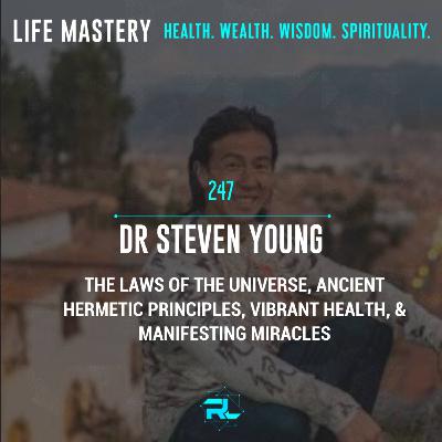 247 | Dr. Steven Young: The Laws of The Universe, Ancient Hermetic Principles, Vibrant, Health & Manifesting Miracles