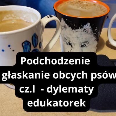 16: Podchodzenie i głaskanie obcych psów cz. I - dylematy edukatorek