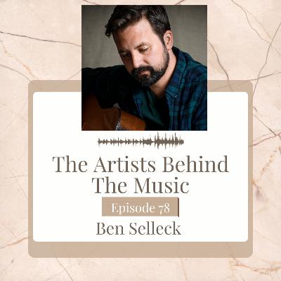78-The Artists Behind the Music with Ben Selleck