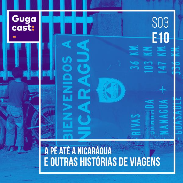 A pé até a Nicarágua e outras HISTÓRIAS DE VIAGENS - Gugacast - S03E10 A pé até a Nicarágua e outras HISTÓRIAS DE VIAGENS - Gugacast - S03E10