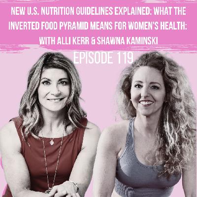 119: New U.S. Nutrition Guidelines Explained: What the Inverted Food Pyramid Really Means for Women's Health: With Alli Kerr & Shawna Kaminski