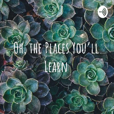Oh, The Places You'll Learn
