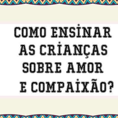 #10 - Ensine sobre Amor e Compaixão