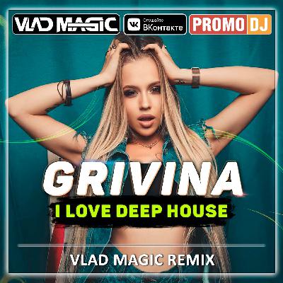 Grivina - I Love Deep House (Vlad Magic remix)