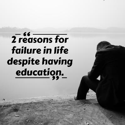 2 reasons for failure in life despite having education.