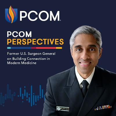 PCOM Perspectives: Former U.S. Surgeon General on Building Connection in Modern Medicine PCOM Perspectives: Former U.S. Surgeon General on Building Connection in Modern Medicine