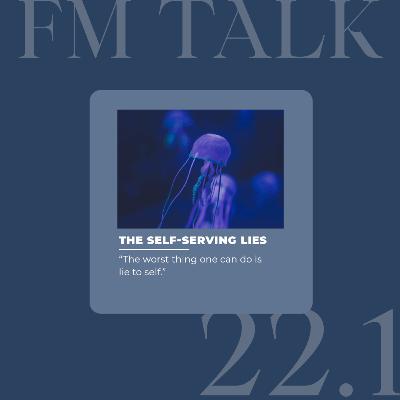 FM Talk 22.1: The self-serving lies