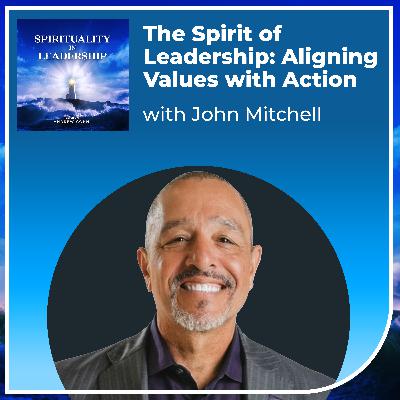 The Spirit of Leadership: Aligning Values with Action, with John Mitchell