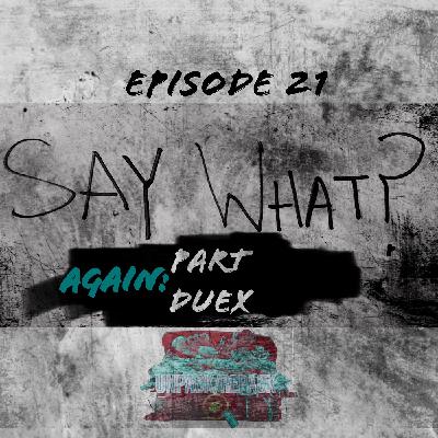 EP 21 - Say What? AGAIN: (Part Deux) EP 21 - Say What? AGAIN: (Part Deux)
