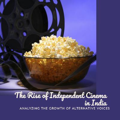 The Rise of Independent Cinema in India: Analyzing the Growth of Alternative Voices