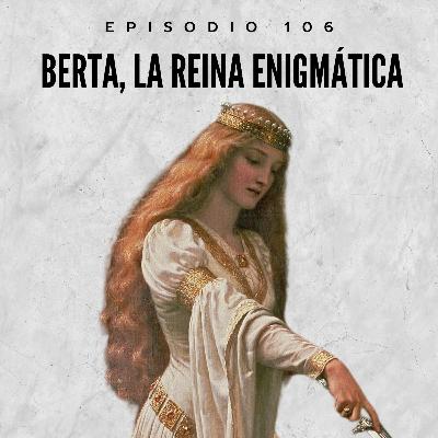 106. Berta, la reina enigmática