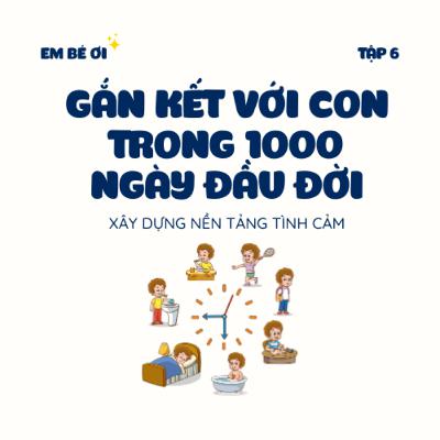 S1E6. Xây dựng nền tảng tình cảm: Gắn kết với con trong 1000 ngày đầu đời