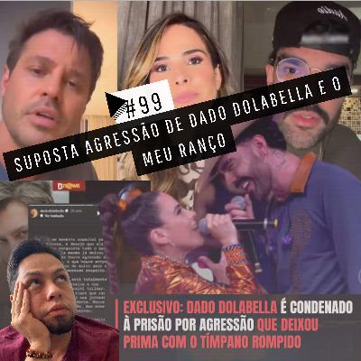 #99 - A SUPOSTA AGRESSÃO DE DADO DOLABELLA E O MEU RANÇO